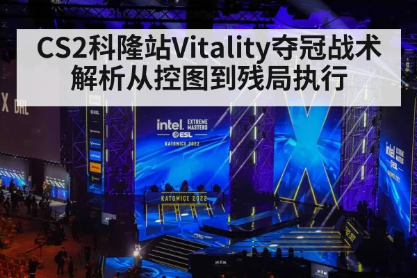 CS2科隆站Vitality夺冠战术解析从控图到残局执行
