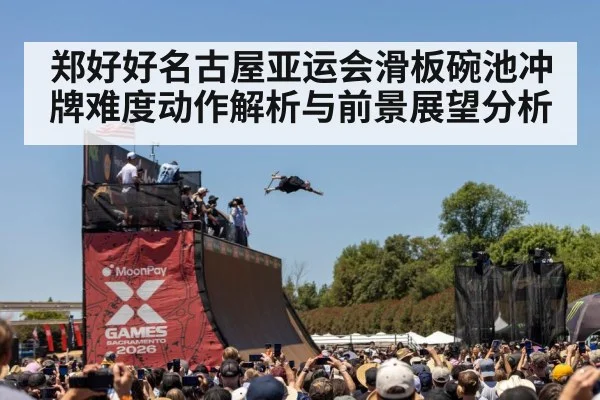 郑好好名古屋亚运会滑板碗池冲牌难度动作解析与前景展望分析