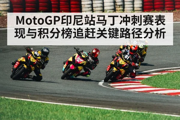 MotoGP印尼站马丁冲刺赛表现与积分榜追赶关键路径分析