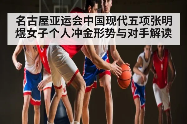 名古屋亚运会中国现代五项张明煜女子个人冲金形势与对手解读