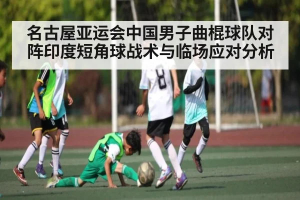 名古屋亚运会中国男子曲棍球队对阵印度短角球战术与临场应对分析