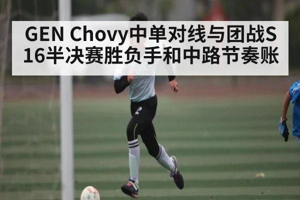 GEN Chovy中单对线与团战S16半决赛胜负手和中路节奏账